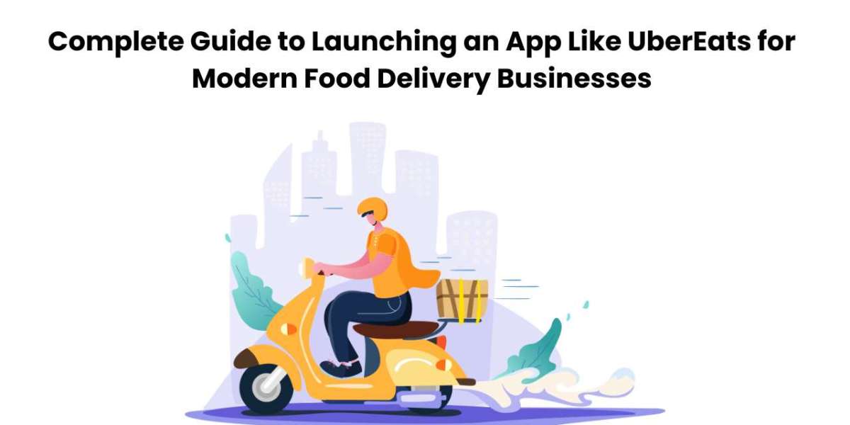 Complete Guide to Launching an App Like UberEats for Modern Food Delivery Businesses