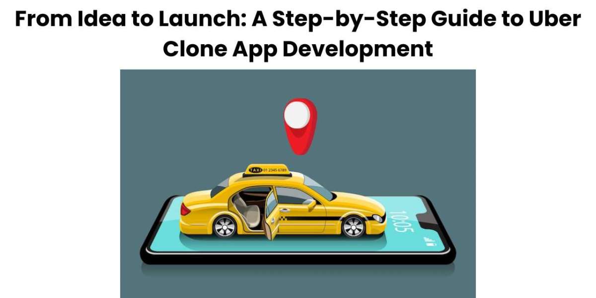 From Idea to Launch: A Step-by-Step Guide to Uber Clone App Development